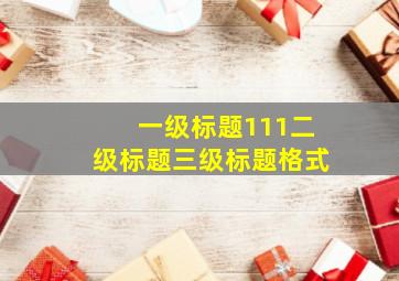 一级标题111二级标题三级标题格式