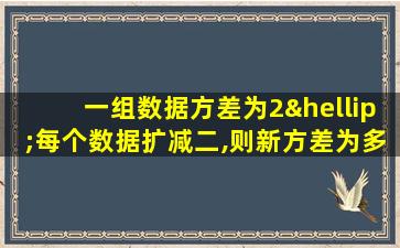 一组数据方差为2…每个数据扩减二,则新方差为多少