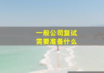 一般公司复试需要准备什么