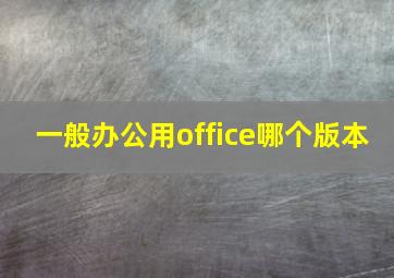 一般办公用office哪个版本