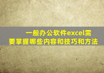 一般办公软件excel需要掌握哪些内容和技巧和方法