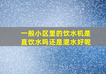 一般小区里的饮水机是直饮水吗还是混水好呢