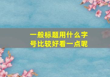 一般标题用什么字号比较好看一点呢