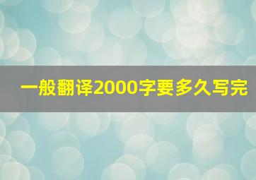 一般翻译2000字要多久写完