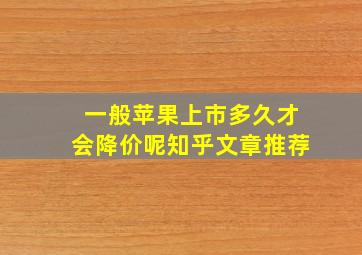 一般苹果上市多久才会降价呢知乎文章推荐