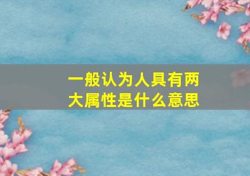 一般认为人具有两大属性是什么意思