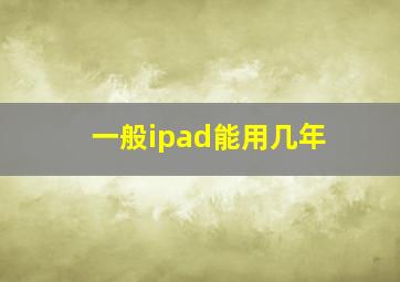 一般ipad能用几年