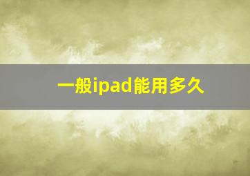 一般ipad能用多久