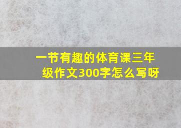 一节有趣的体育课三年级作文300字怎么写呀