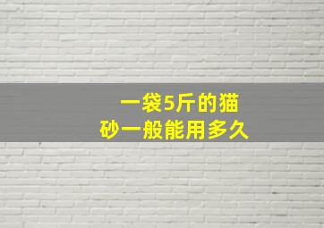 一袋5斤的猫砂一般能用多久