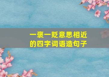 一褒一贬意思相近的四字词语造句子