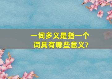 一词多义是指一个词具有哪些意义?