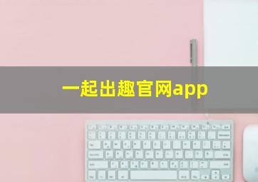 一起出趣官网app