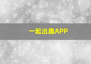 一起出趣APP