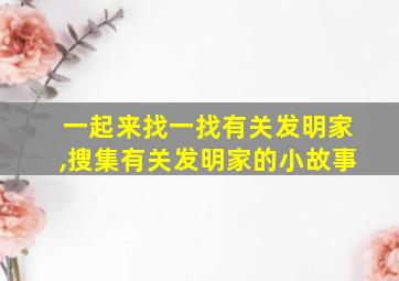 一起来找一找有关发明家,搜集有关发明家的小故事