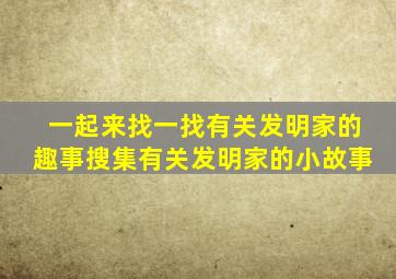 一起来找一找有关发明家的趣事搜集有关发明家的小故事