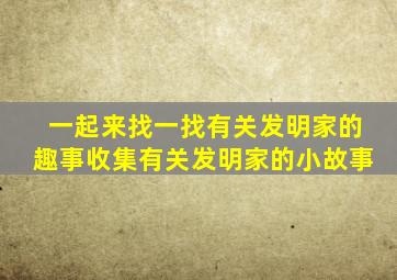 一起来找一找有关发明家的趣事收集有关发明家的小故事