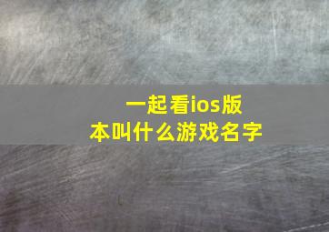 一起看ios版本叫什么游戏名字