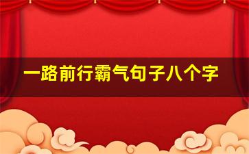 一路前行霸气句子八个字