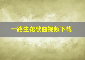 一路生花歌曲视频下载