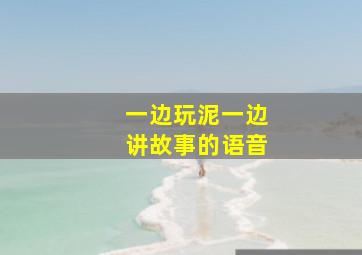 一边玩泥一边讲故事的语音