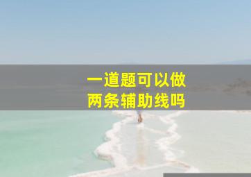 一道题可以做两条辅助线吗