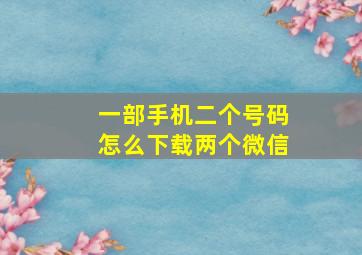 一部手机二个号码怎么下载两个微信