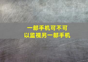 一部手机可不可以监视另一部手机