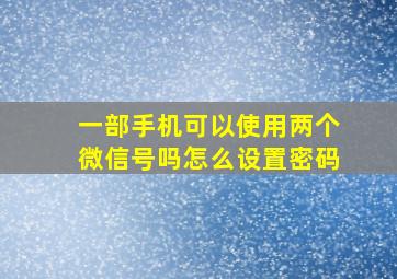 一部手机可以使用两个微信号吗怎么设置密码