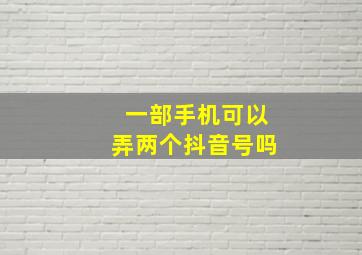 一部手机可以弄两个抖音号吗