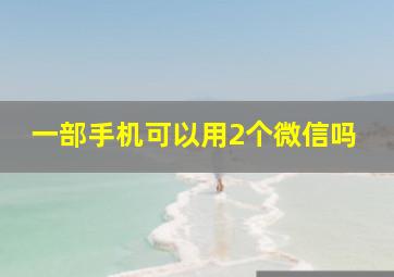 一部手机可以用2个微信吗