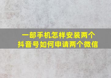 一部手机怎样安装两个抖音号如何申请两个微信