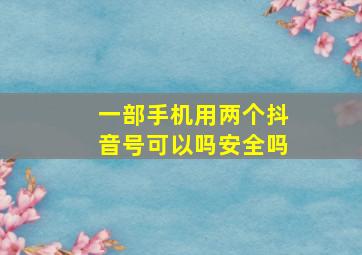 一部手机用两个抖音号可以吗安全吗