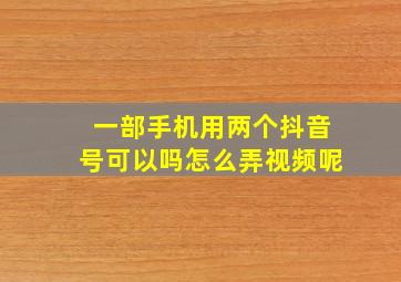 一部手机用两个抖音号可以吗怎么弄视频呢