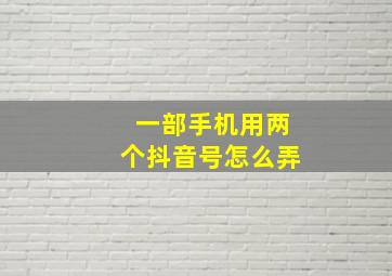 一部手机用两个抖音号怎么弄