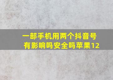 一部手机用两个抖音号有影响吗安全吗苹果12