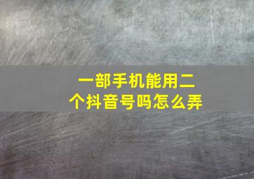 一部手机能用二个抖音号吗怎么弄