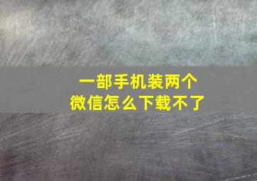 一部手机装两个微信怎么下载不了