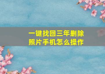 一键找回三年删除照片手机怎么操作