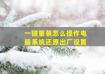 一键重装怎么操作电脑系统还原出厂设置