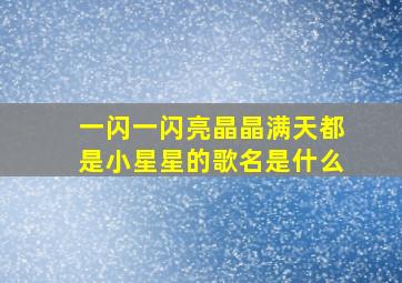 一闪一闪亮晶晶满天都是小星星的歌名是什么