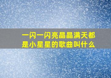 一闪一闪亮晶晶满天都是小星星的歌曲叫什么