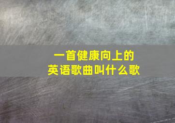 一首健康向上的英语歌曲叫什么歌