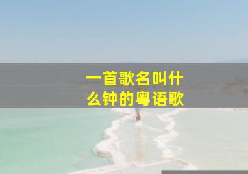 一首歌名叫什么钟的粤语歌