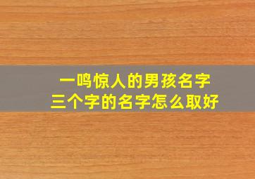 一鸣惊人的男孩名字三个字的名字怎么取好