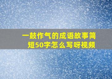 一鼓作气的成语故事简短50字怎么写呀视频