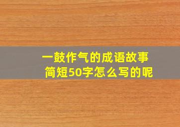 一鼓作气的成语故事简短50字怎么写的呢