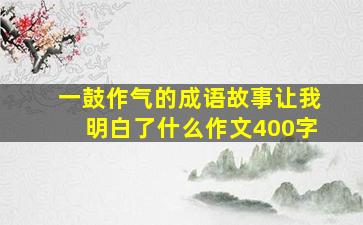 一鼓作气的成语故事让我明白了什么作文400字