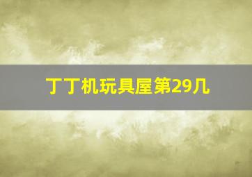 丁丁机玩具屋第29几