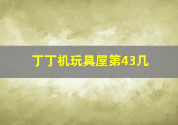 丁丁机玩具屋第43几